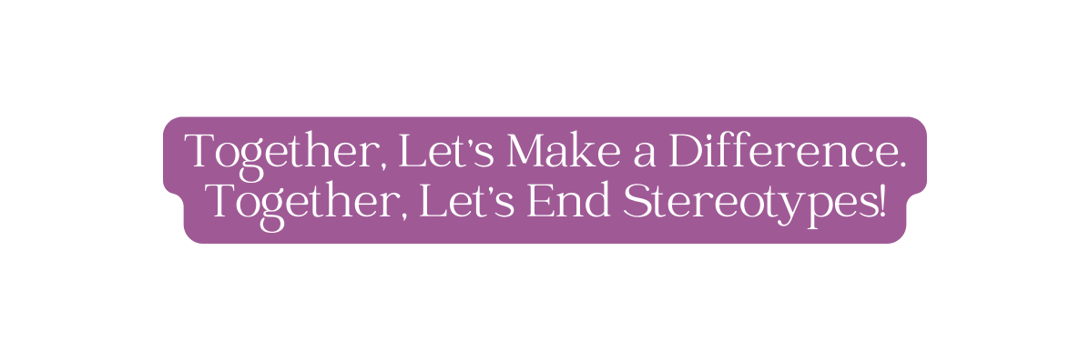 Together Let s Make a Difference Together Let s End Stereotypes